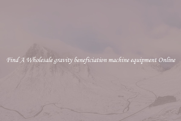 Find A Wholesale gravity beneficiation machine equipment Online
