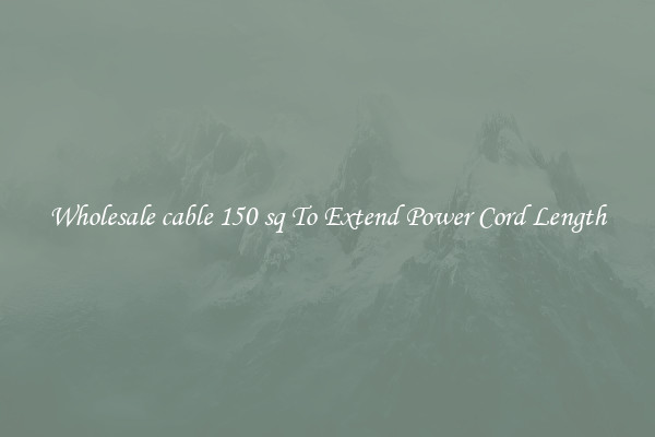 Wholesale cable 150 sq To Extend Power Cord Length