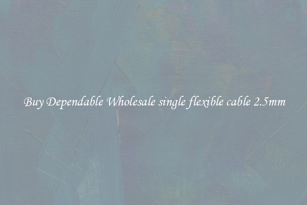 Buy Dependable Wholesale single flexible cable 2.5mm