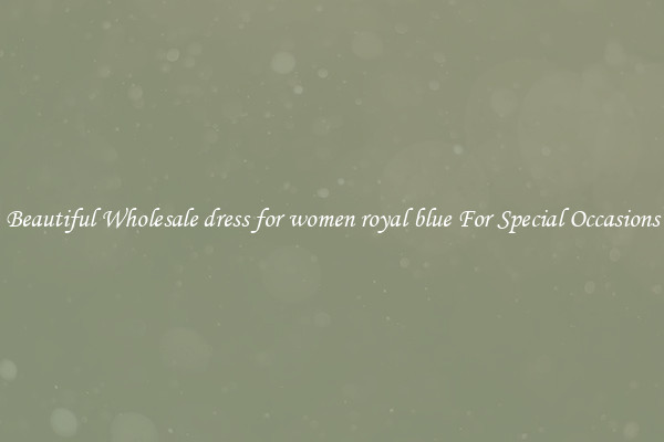 Beautiful Wholesale dress for women royal blue For Special Occasions