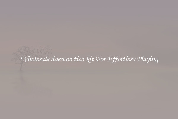 Wholesale daewoo tico kit For Effortless Playing