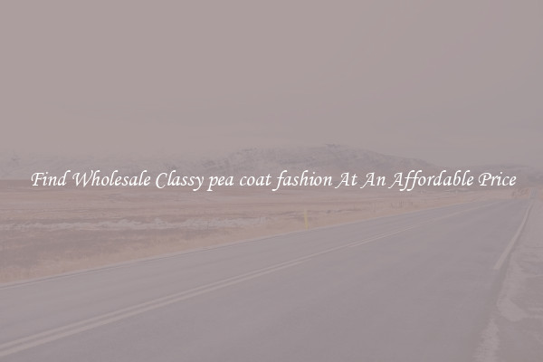 Find Wholesale Classy pea coat fashion At An Affordable Price