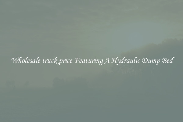 Wholesale truck price Featuring A Hydraulic Dump Bed