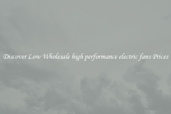 Discover Low Wholesale high performance electric fans Prices