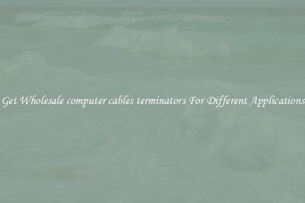 Get Wholesale computer cables terminators For Different Applications
