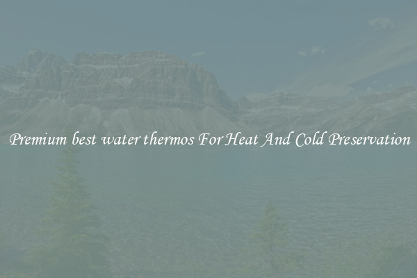 Premium best water thermos For Heat And Cold Preservation