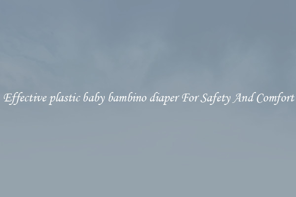Effective plastic baby bambino diaper For Safety And Comfort