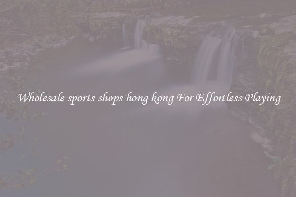 Wholesale sports shops hong kong For Effortless Playing