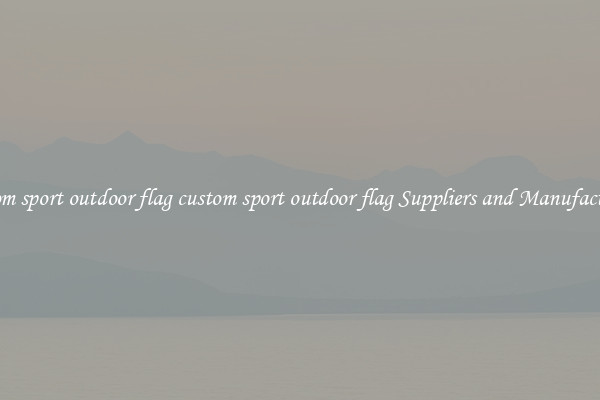 custom sport outdoor flag custom sport outdoor flag Suppliers and Manufacturers
